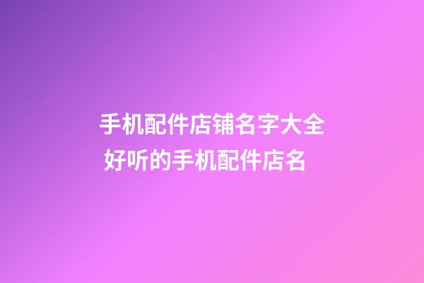 手机配件店铺名字大全 好听的手机配件店名-第1张-店铺起名-玄机派